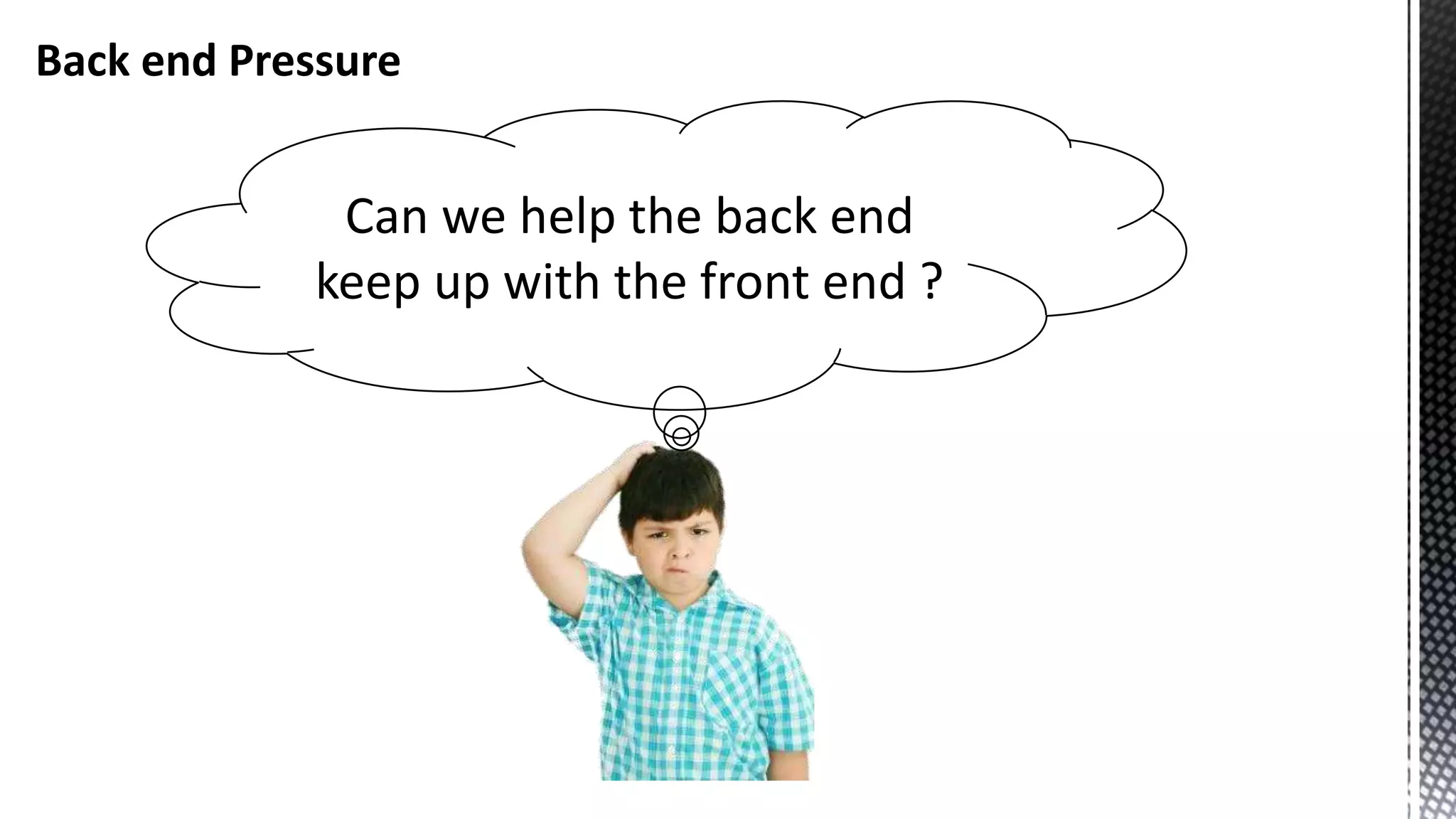 Back end Pressure Can we help the back end keep up with the front end ? 