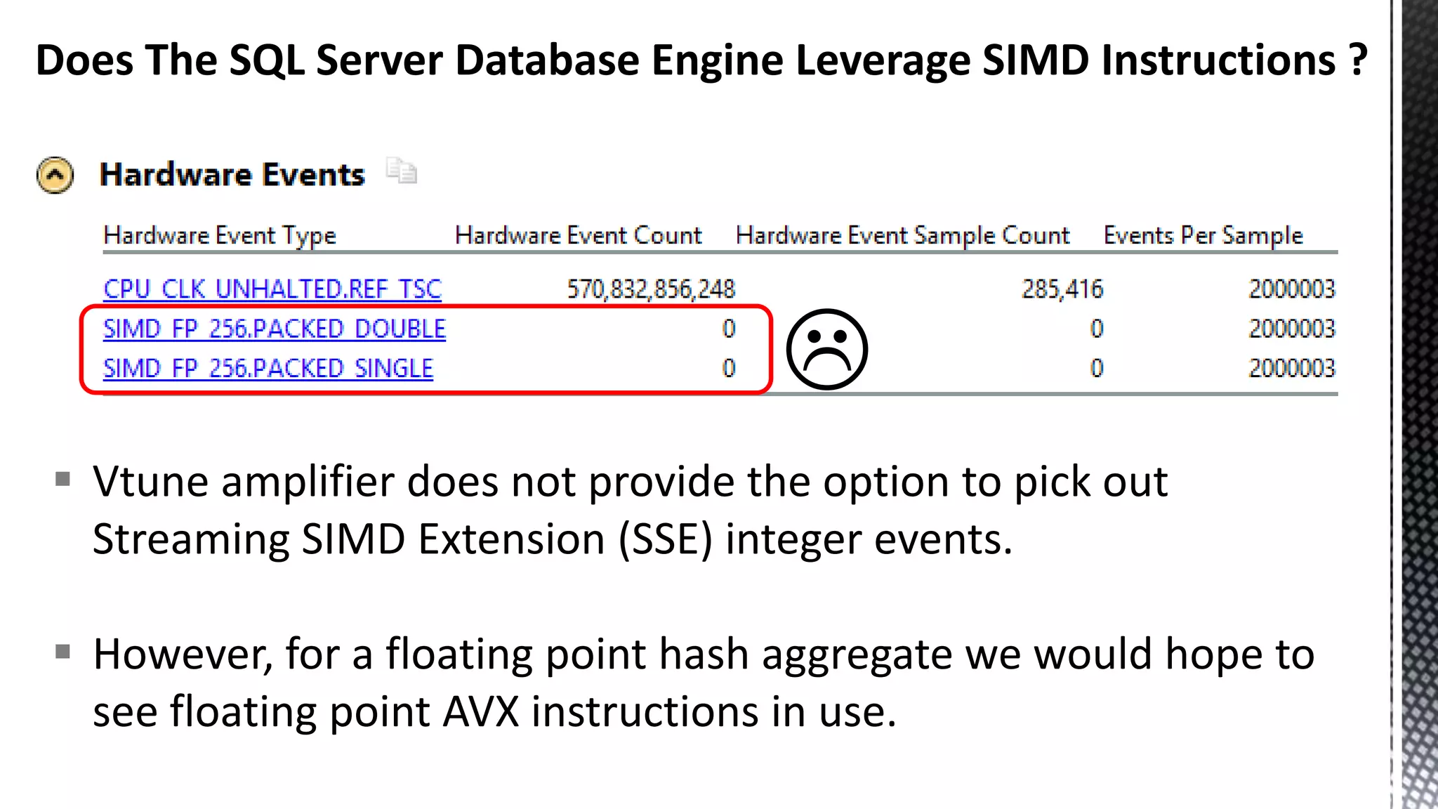 Does The SQL Server Database Engine Leverage SIMD Instructions ?   Vtune amplifier does not provide the option to pick out Streaming SIMD Extension (SSE) integer events.  However, for a floating point hash aggregate we would hope to see floating point AVX instructions in use. 