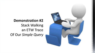 Demonstration #2
Stack Walking
an ETW Trace
Of Our Simple Query
 