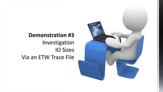 Demonstration #3
Investigation
IO Sizes
Via an ETW Trace File
 