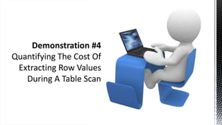 Demonstration #4
Quantifying The Cost Of
Extracting Row Values
During A Table Scan
 