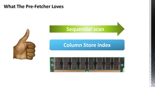 What The Pre-Fetcher Loves
Column Store index
Sequential scan
 