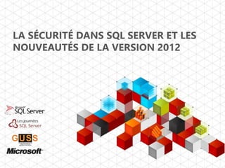 LA SÉCURITÉ DANS SQL SERVER ET LES
NOUVEAUTÉS DE LA VERSION 2012
 