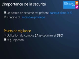 L’importance de la sécurité

   Le besoin en sécurité est présent partout dans le SI
   Principe du moindre-privilège



 Points de vigilance
   Utilisation du compte SA (sysadmin) et DBO
   SQL Injection
 