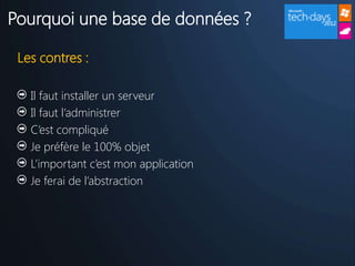 Pourquoi une base de données ?

 Les contres :

   Il faut installer un serveur
   Il faut l’administrer
   C’est compliqué
   Je préfère le 100% objet
   L’important c’est mon application
   Je ferai de l’abstraction
 