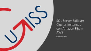 SQL Server Failover
Cluster Instances
con Amazon FSx in
AWS
Gianluca Hotz
 