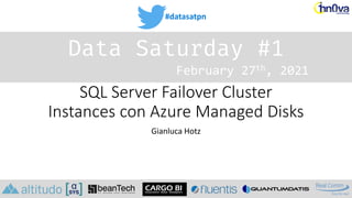 #datasatpn
February 27th, 2021
Data Saturday #1
SQL Server Failover Cluster
Instances con Azure Managed Disks
Gianluca Hotz
 