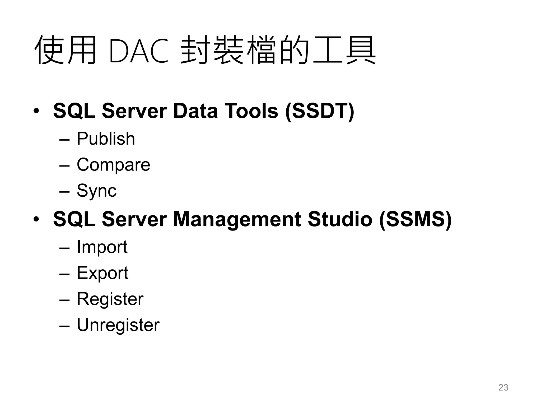 使用 DAC 封裝檔的工具
• SQL Server Data Tools (SSDT)
– Publish
– Compare
– Sync
• SQL Server Management Studio (SSMS)
– Import
– Export
– Register
– Unregister
23
 