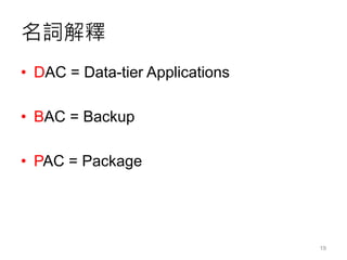 名詞解釋
• DAC = Data-tier Applications
• BAC = Backup
• PAC = Package
19
 