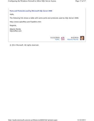 RQILJXULQJ WKH :LQGRZV )LUHZDOO WR $OORZ 64/ 6HUYHU $FFHVV                         3DJH  RI 




 3RUWV DQG 3URWRFROV XVHG E 0LFURVRIW 64/ 6HUYHU 

 +HOOR

 7KH IROORZLQJ OLQN VKRZV D WDEOH ZLWK VRPH SRUWV DQG SURWRFROV XVHG E 64/ 6HUYHU 

 KWWSZZZVTOFRIIHHFRP7LSVKWP

 5HJDUGV

 $OEHUWR 0RULOOR
 64/RIIHHFRP



                                                                    
                                                            5-0         $OEHUWR 0RULOOR


 ‹  0LFURVRIW $OO ULJKWV UHVHUYHG




KWWSPVGQPLFURVRIWFRPHQXVOLEUDUFF G SULQWHU DVS[                      
 