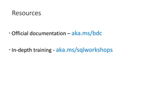 Resources
 Official documentation – aka.ms/bdc
 In-depth training - aka.ms/sqlworkshops
 