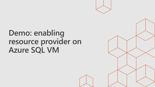 Demo: enabling
resource provider on
Azure SQL VM
 