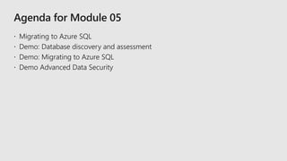  Migrating to Azure SQL
 Demo: Database discovery and assessment
 Demo: Migrating to Azure SQL
 Demo Advanced Data Security
 