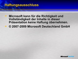Haftungsausschluss Microsoft kann für die Richtigkeit und Vollständigkeit der Inhalte in dieser Präsentation keine Haftung übernehmen. © 2007-2009 Microsoft Deutschland GmbH 