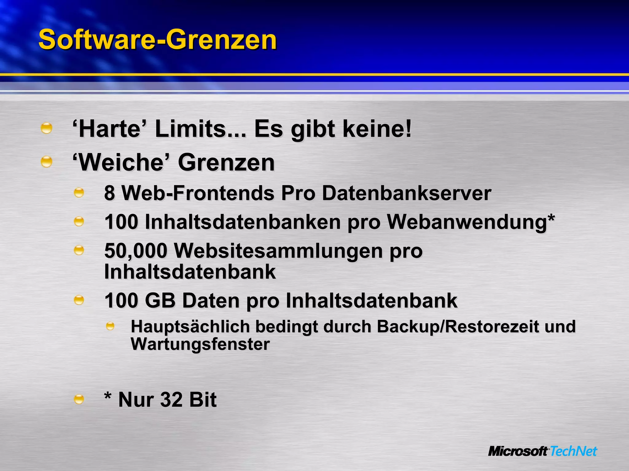 Software-Grenzen ‘ Harte’ Limits... Es gibt keine! ‘ Weiche’ Grenzen 8 Web-Frontends Pro Datenbankserver 100 Inhaltsdatenbanken pro Webanwendung* 50,000 Websitesammlungen pro Inhaltsdatenbank 100 GB Daten pro Inhaltsdatenbank Hauptsächlich bedingt durch Backup/Restorezeit und Wartungsfenster * Nur 32 Bit 
