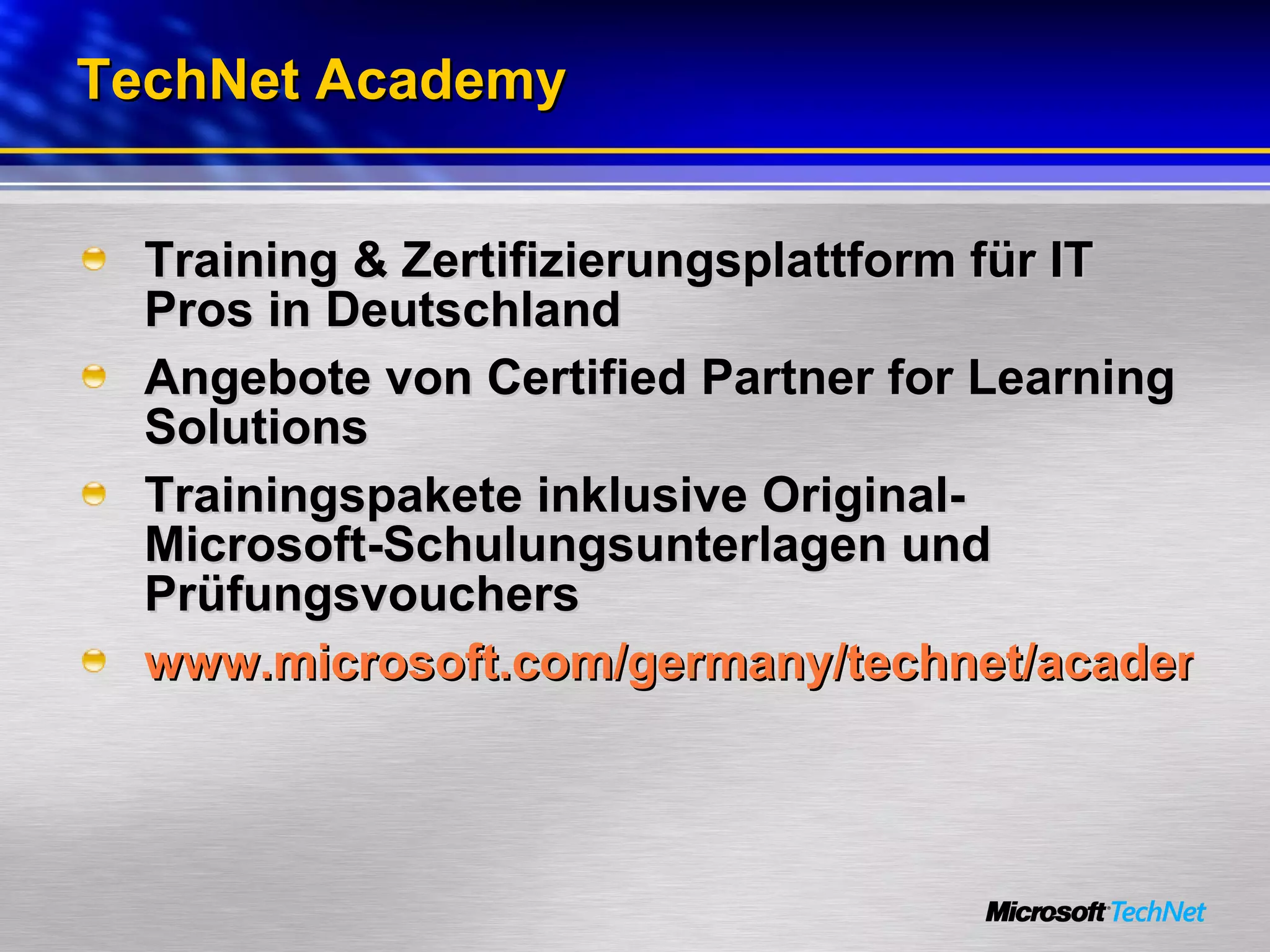 TechNet Academy Training & Zertifizierungsplattform für IT Pros in Deutschland Angebote von Certified Partner for Learning Solutions Trainingspakete inklusive Original-Microsoft-Schulungsunterlagen und Prüfungsvouchers www.microsoft.com/germany/technet/academy 