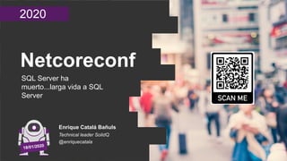 2020
Netcoreconf
SQL Server ha
muerto...larga vida a SQL
Server
Enrique Catalá Bañuls
Technical leader SolidQ
@enriquecatala
 