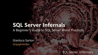 SQL Server Infernals
A Beginner’s Guide to SQL Server Worst Practices
Gianluca Sartori
@spaghettidba
 