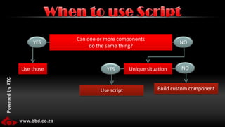 When to use ScriptYESNOCan one or more componentsdo the same thing?NOYESUse thoseUnique situationBuild custom componentUse script