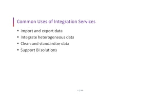 SSIS
6
Common Uses of Integration Services
 Import and export data
 Integrate heterogeneous data
 Clean and standardize data
 Support BI solutions
 