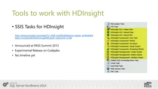 Tools to work with HDInsight
• SSIS Tasks for HDInsight
http://www.youtube.com/watch?v=2Aj9_w3y9Xo&feature=player_embedded
&list=PLoGAcXKPcRvbTr23ujEN953pLP_nDyZJC#t=2184

• Announced at PASS Summit 2013

• Experimental Release on Codeplex
• No timeline yet

 