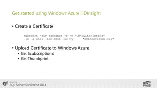 Get started using Windows Azure HDInsight
• Create a Certificate
makecert -sky exchange -r -n "CN=SQLKonferenz"
-pe -a sha1 -len 2048 -ss My
"SQLKonferenz.cer“

• Upload Certificate to Windows Azure
• Get ScubscriptionId
• Get Thumbprint

 