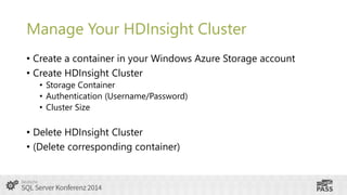Manage Your HDInsight Cluster
• Create a container in your Windows Azure Storage account
• Create HDInsight Cluster
• Storage Container
• Authentication (Username/Password)
• Cluster Size

• Delete HDInsight Cluster
• (Delete corresponding container)

 