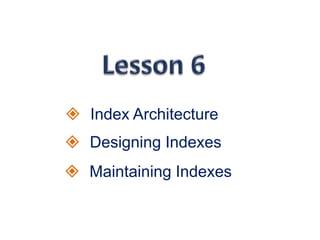  Index Architecture
 Designing Indexes
 Maintaining Indexes
 