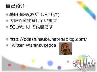 自己紹介
織田 信亮(おだ しんすけ)
大阪で開発者しています
SQLWorld の代表です
http://odashinsuke.hatenablog.com/
Twitter:@shinsukeoda
 