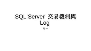 SQL Server 交易機制與
Log
By Jax

 