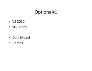 Options #1
               Options #1
• VS 2010
  VS 2010
• SQL‐Hero

• Data Model
• Demos
 