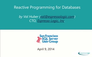 Reactive Programming for Databases
by Val Huber (val@espressologic.com)
CTO, Espresso Logic, Inc.
April 9, 2014
 