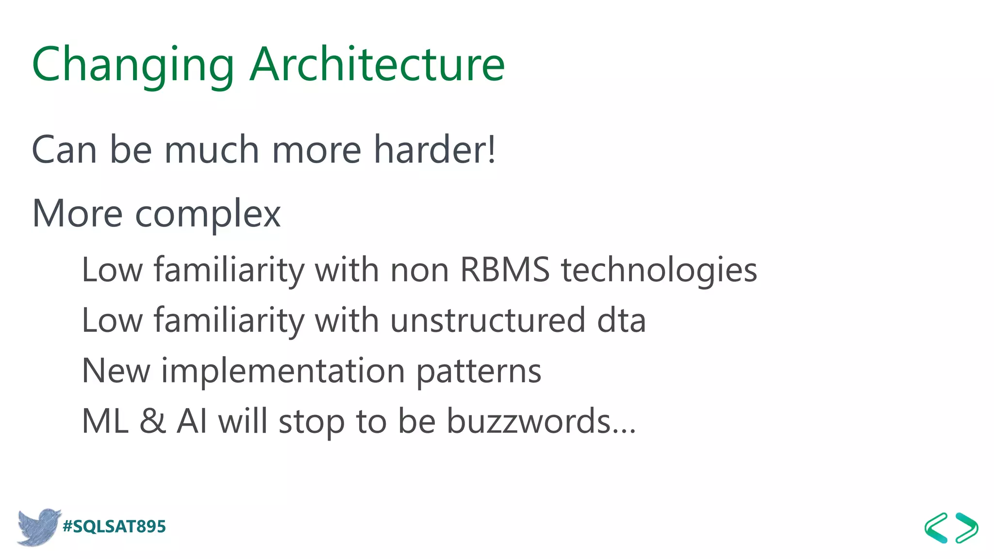 #SQLSAT895
Changing Architecture
Can be much more harder!
More complex
Low familiarity with non RBMS technologies
Low familiarity with unstructured dta
New implementation patterns
ML & AI will stop to be buzzwords…
 