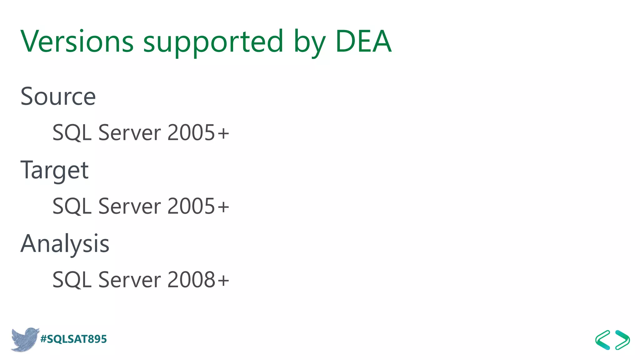 #SQLSAT895
Versions supported by DEA
Source
SQL Server 2005+
Target
SQL Server 2005+
Analysis
SQL Server 2008+
 