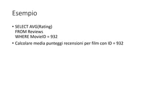 Esempio
• SELECT AVG(Rating)
FROM Reviews
WHERE MovieID = 932
• Calcolare media punteggi recensioni per film con ID = 932
 