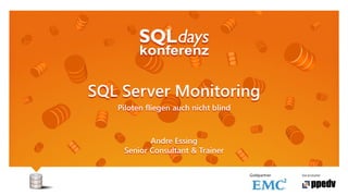 Veranstalter
SQL Server Monitoring
Piloten fliegen auch nicht blind
Andre Essing
Senior Consultant & Trainer
Goldpartner
 