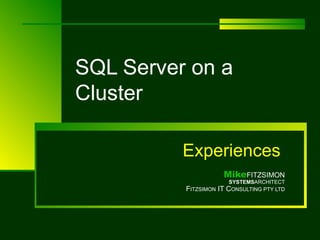 SQL Server on a Cluster Experiences   Mike FITZSIMON SYSTEMS ARCHITECT F ITZSIMON  IT C ONSULTING PTY LTD 