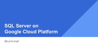 SQL Server on
Google Cloud Platform
@LynnLangit
 