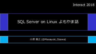 SQL Server on Linux よもやま話
小澤 真之 (@Masayuki_Ozawa)
Interact 2018
 