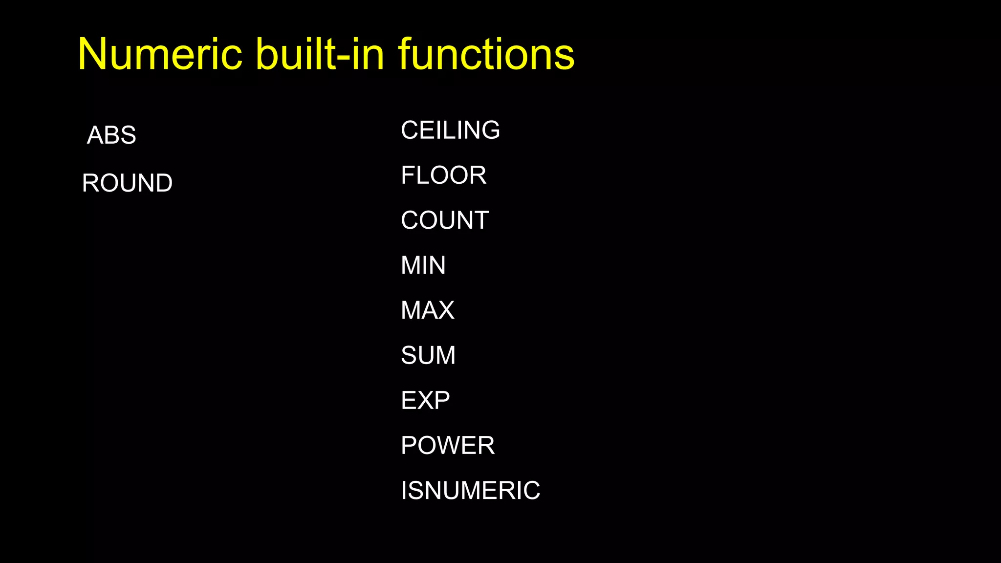 Numeric built-in functions
ABS
ROUND
CEILING
FLOOR
COUNT
MIN
MAX
SUM
EXP
POWER
ISNUMERIC
 