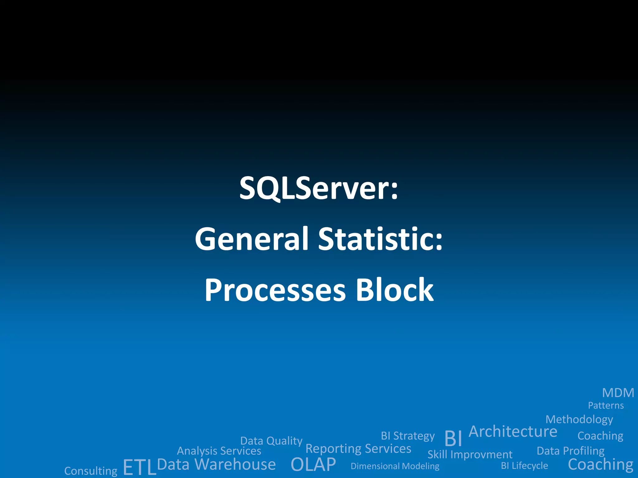 Data Quality 
BI 
Analysis Services Reporting Services ETLData Warehouse OLAP 
MDM 
Methodology 
Architecture 
BI Strategy 
Skill Improvment Data Profiling 
BI Lifecycle 
Dimensional Modeling 
Patterns 
Consulting 
Coaching 
Coaching 
SQLServer: 
General Statistic: 
Processes Block 
 