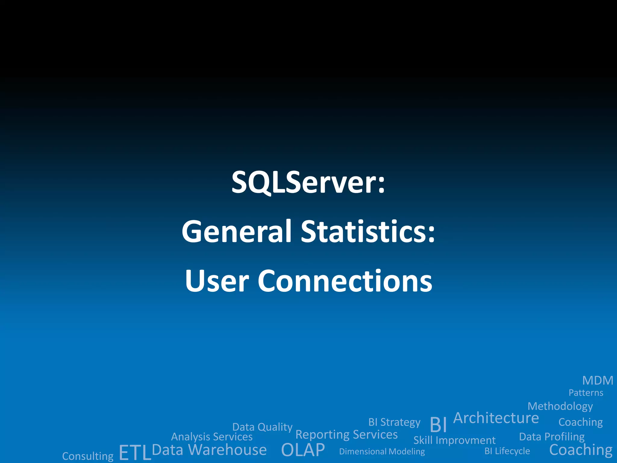 Data Quality 
BI 
Analysis Services Reporting Services ETLData Warehouse OLAP 
MDM 
Methodology 
Architecture 
BI Strategy 
Skill Improvment Data Profiling 
BI Lifecycle 
Dimensional Modeling 
Patterns 
Consulting 
Coaching 
Coaching 
SQLServer: 
General Statistics: 
User Connections 
 