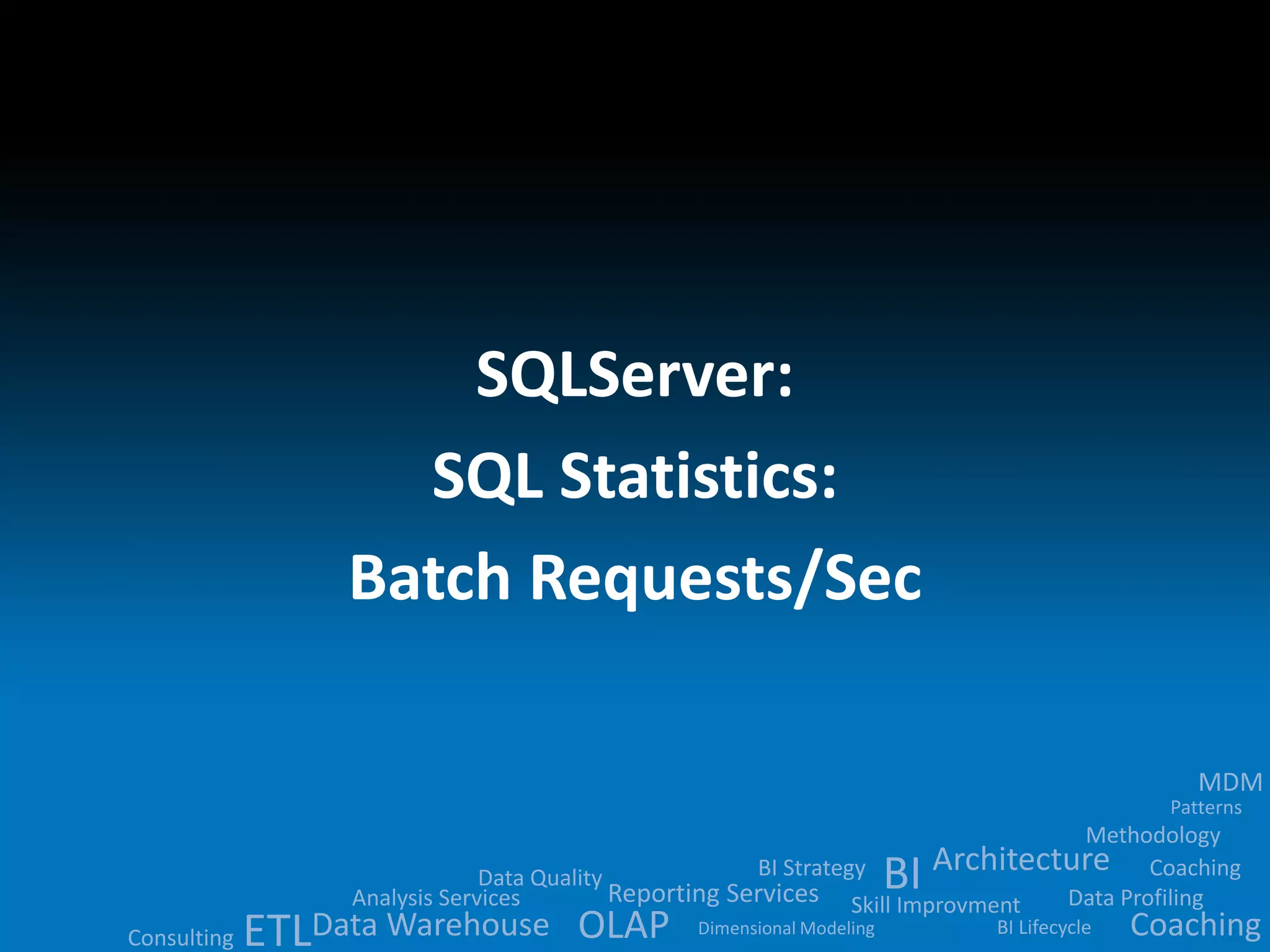 Data Quality 
BI 
Analysis Services Reporting Services ETLData Warehouse OLAP 
MDM 
Methodology 
Architecture 
BI Strategy 
Skill Improvment Data Profiling 
BI Lifecycle 
Dimensional Modeling 
Patterns 
Consulting 
Coaching 
Coaching 
SQLServer: 
SQL Statistics: 
Batch Requests/Sec 
 