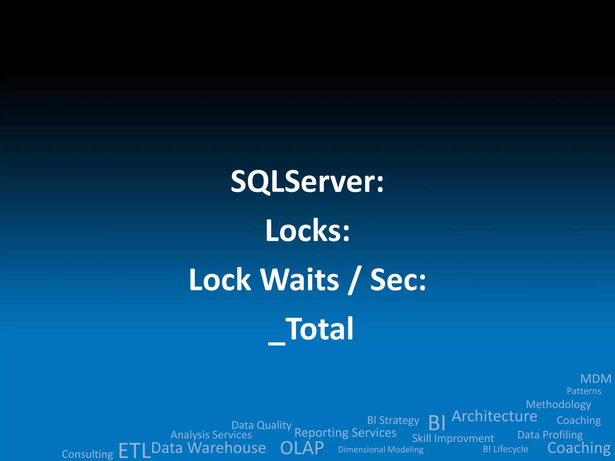 Data Quality 
BI 
Analysis Services Reporting Services ETLData Warehouse OLAP 
MDM 
Methodology 
Architecture 
BI Strategy 
Skill Improvment Data Profiling 
BI Lifecycle 
Dimensional Modeling 
Patterns 
Consulting 
Coaching 
Coaching 
SQLServer: 
Locks: 
Lock Waits / Sec: 
_Total 
 