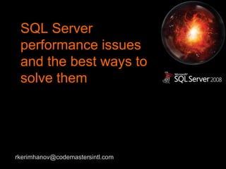 SQL Server
 performance issues
 and the best ways to
 solve them




rkerimhanov@codemastersintl.com
 