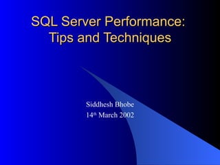 SQL Server Performance:  Tips and Techniques Siddhesh Bhobe 14 th  March 2002 