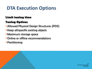 Limit tuning time
Tuning Options
 Allowed Physical Design Structures (PDS)
 Keep all/specific existing objects
 Maximum storage space
 Online or offline recommendations
 Partitioning




                                                                 29
                                             GE Title or job number
                                                          8/15/2012
 