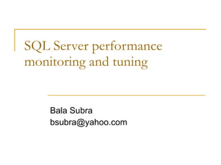 SQL Server performance monitoring and tuning Bala Subra [email_address] 