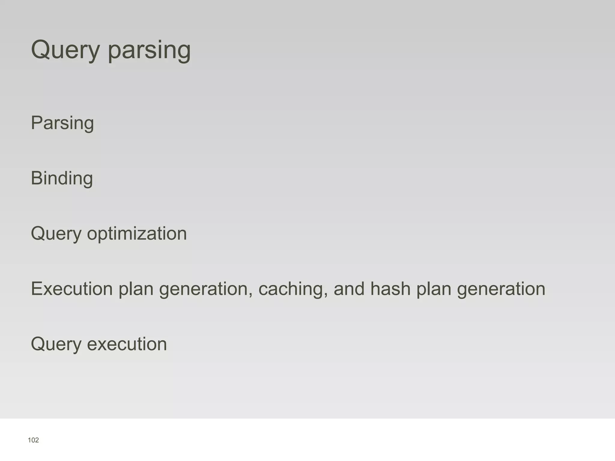 102
Query parsing
Parsing
Binding
Query optimization
Execution plan generation, caching, and hash plan generation
Query execution
 