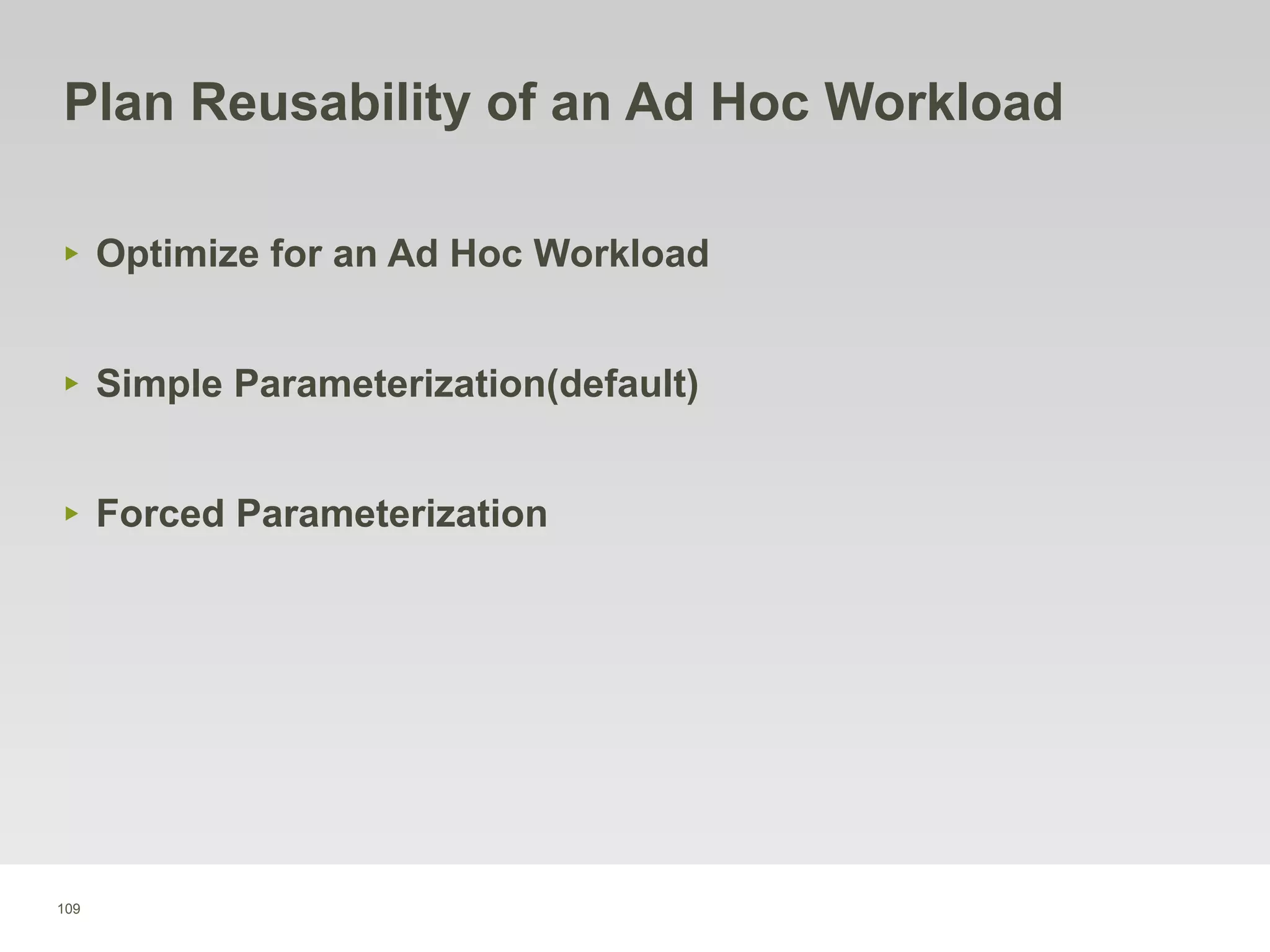 109
Plan Reusability of an Ad Hoc Workload
‣ Optimize for an Ad Hoc Workload
‣ Simple Parameterization(default)
‣ Forced Parameterization
 